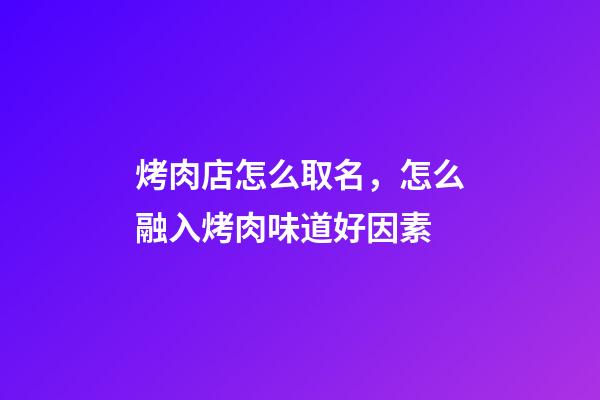 烤肉店怎么取名，怎么融入烤肉味道好因素-第1张-店铺起名-玄机派