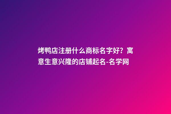 烤鸭店注册什么商标名字好？寓意生意兴隆的店铺起名-名学网-第1张-店铺起名-玄机派