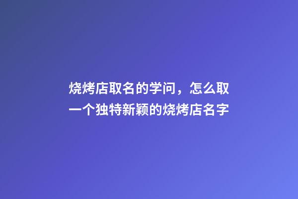 烧烤店取名的学问，怎么取一个独特新颖的烧烤店名字-第1张-店铺起名-玄机派