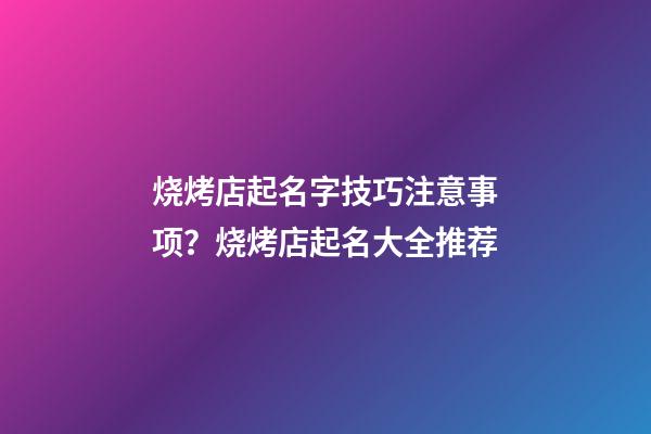 烧烤店起名字技巧注意事项？烧烤店起名大全推荐-第1张-店铺起名-玄机派