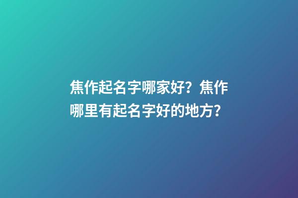 焦作起名字哪家好？焦作哪里有起名字好的地方？-第1张-公司起名-玄机派