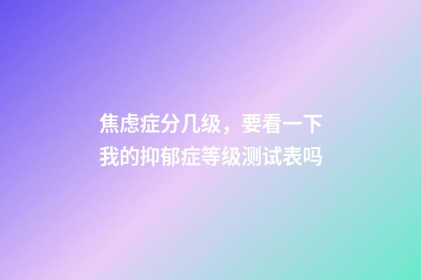 焦虑症分几级，要看一下我的抑郁症等级测试表吗-第1张-观点-玄机派