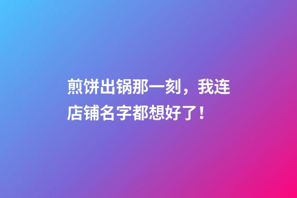 煎饼出锅那一刻，我连店铺名字都想好了！-第1张-店铺起名-玄机派