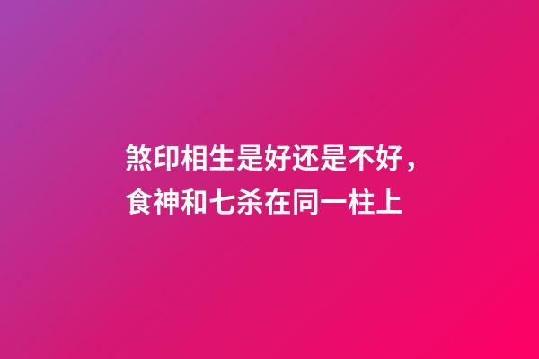 煞印相生是好还是不好，食神和七杀在同一柱上-第1张-观点-玄机派