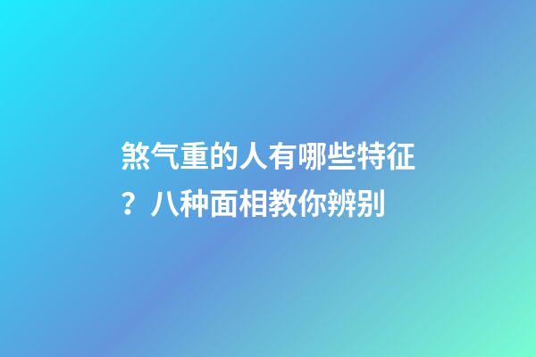 煞气重的人有哪些特征？八种面相教你辨别