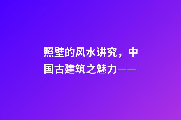 照壁的风水讲究，中国古建筑之魅力——(照壁墙)-第1张-观点-玄机派