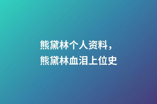 熊黛林个人资料，熊黛林血泪上位史-第1张-观点-玄机派