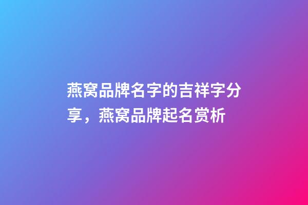 燕窝品牌名字的吉祥字分享，燕窝品牌起名赏析-第1张-商标起名-玄机派