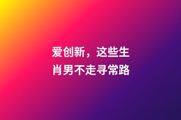 爱创新，这些生肖男不走寻常路