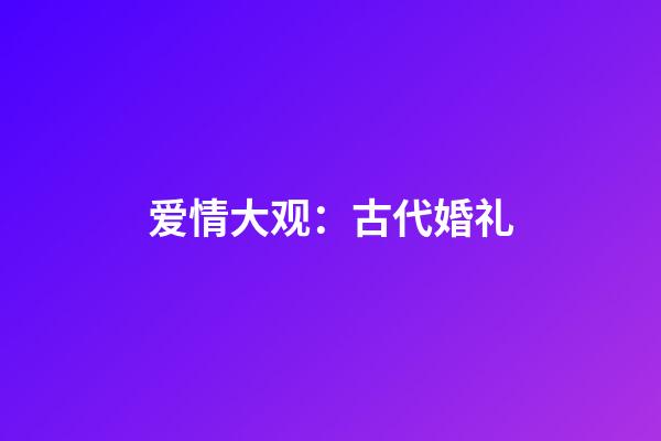 爱情大观：古代婚礼