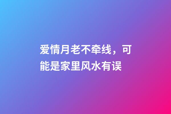 爱情月老不牵线，可能是家里风水有误