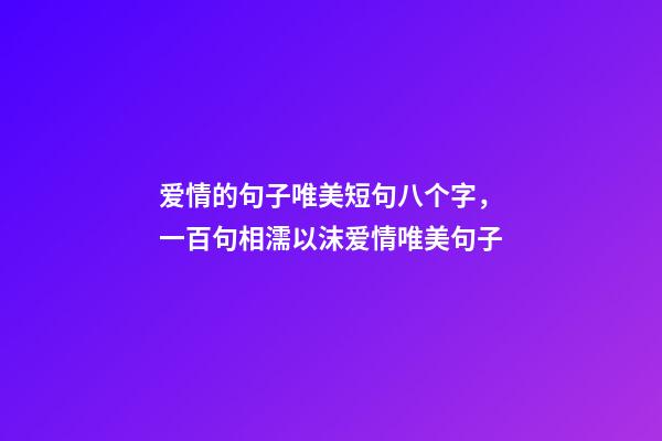 爱情的句子唯美短句八个字，一百句相濡以沫爱情唯美句子-第1张-观点-玄机派