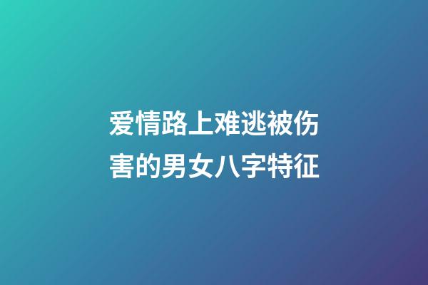 爱情路上难逃被伤害的男女八字特征