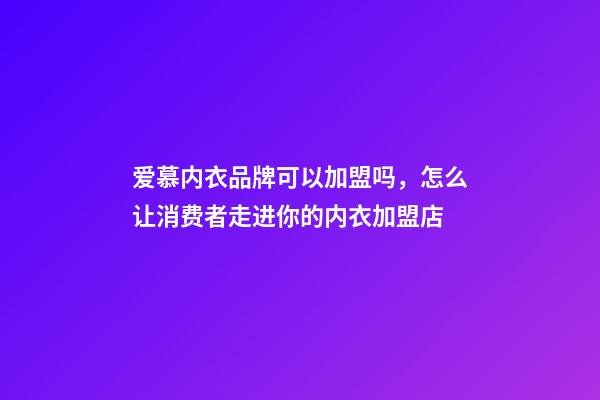 爱慕内衣品牌可以加盟吗，怎么让消费者走进你的内衣加盟店-第1张-观点-玄机派