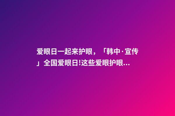 爱眼日一起来护眼，「韩中·宣传」全国爱眼日!这些爱眼护眼小知识一起学起来-第1张-观点-玄机派