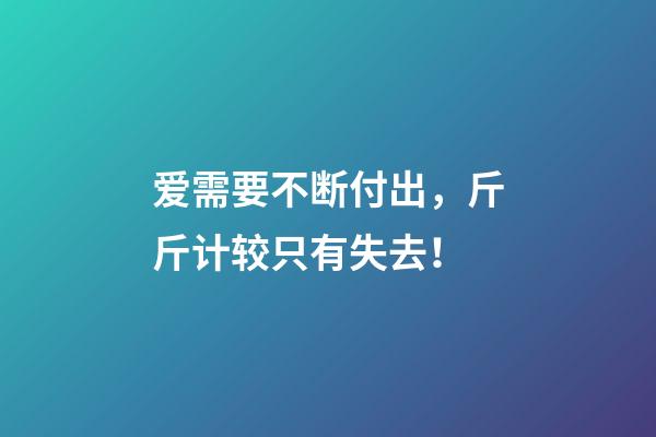 爱需要不断付出，斤斤计较只有失去！