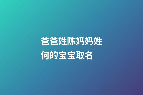 爸爸姓陈妈妈姓何的宝宝取名(爸爸姓陈妈妈姓何的宝宝取名字)-第1张-宝宝起名-玄机派