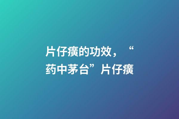 片仔癀的功效，“药中茅台”片仔癀-第1张-观点-玄机派