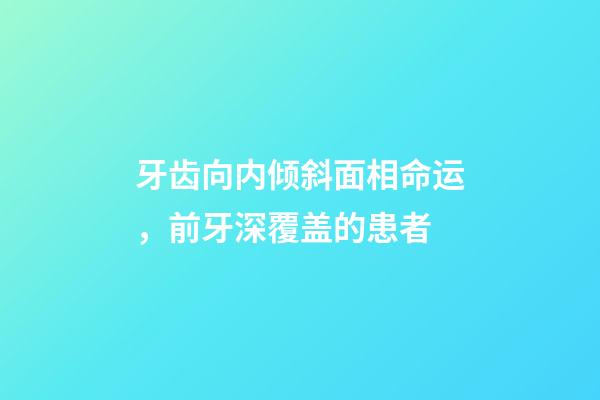 牙齿向内倾斜面相命运，前牙深覆盖的患者-第1张-观点-玄机派