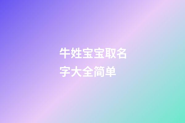 牛姓宝宝取名字大全简单(牛姓宝宝取名宜用字)-第1张-宝宝起名-玄机派