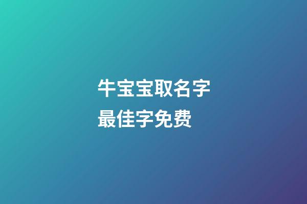 牛宝宝取名字最佳字免费(牛宝宝取名字最佳字牛宝宝取名大全宜用字)-第1张-宝宝起名-玄机派