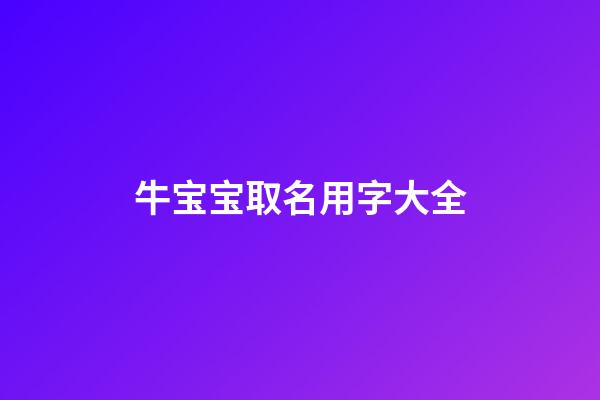 牛宝宝取名用字大全(牛宝宝取名的字)-第1张-宝宝起名-玄机派