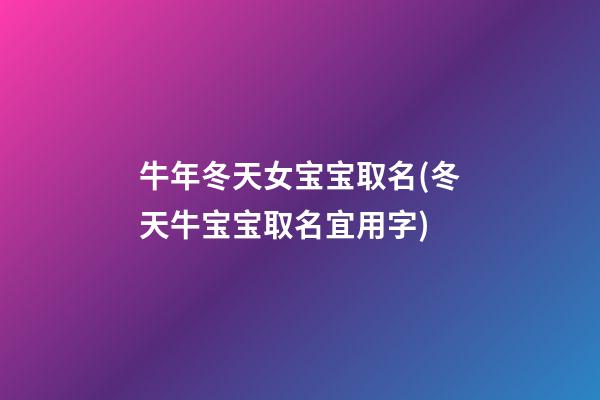 牛年冬天女宝宝取名(冬天牛宝宝取名宜用字)