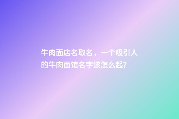 牛肉面店名取名，一个吸引人的牛肉面馆名字该怎么起？-第1张-店铺起名-玄机派