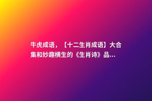 牛虎成语，【十二生肖成语】大合集和妙趣横生的《生肖诗》品读-第1张-观点-玄机派