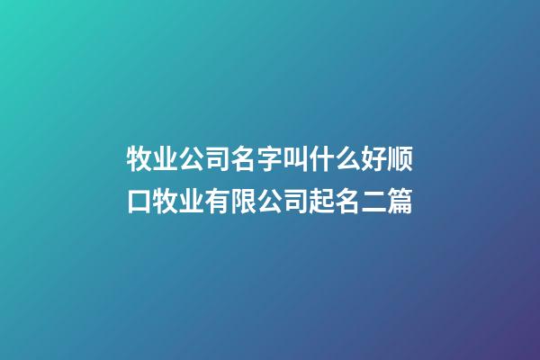 牧业公司名字叫什么好顺口牧业有限公司起名二篇-第1张-公司起名-玄机派