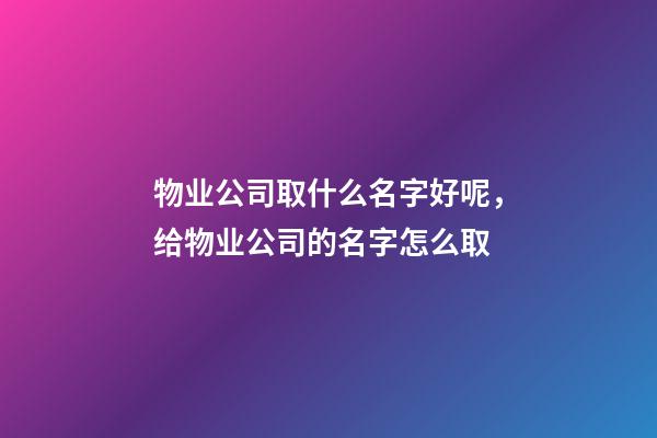 物业公司取什么名字好呢，给物业公司的名字怎么取