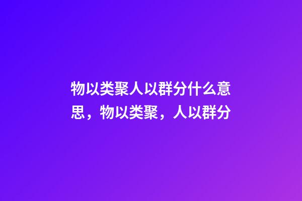 物以类聚人以群分什么意思，物以类聚，人以群分