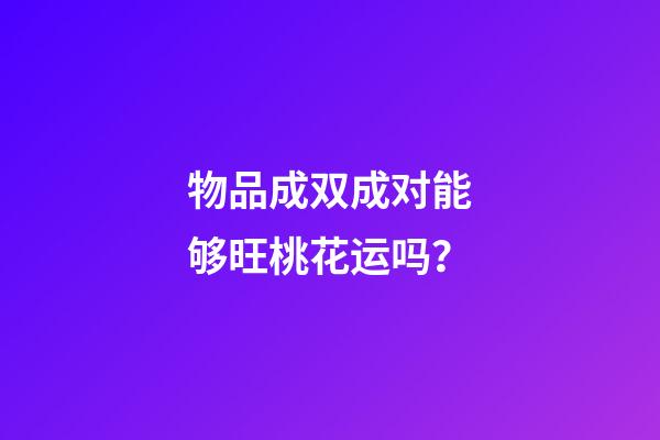 物品成双成对能够旺桃花运吗？