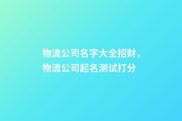 物流公司名字大全招财，物流公司起名测试打分-第1张-公司起名-玄机派