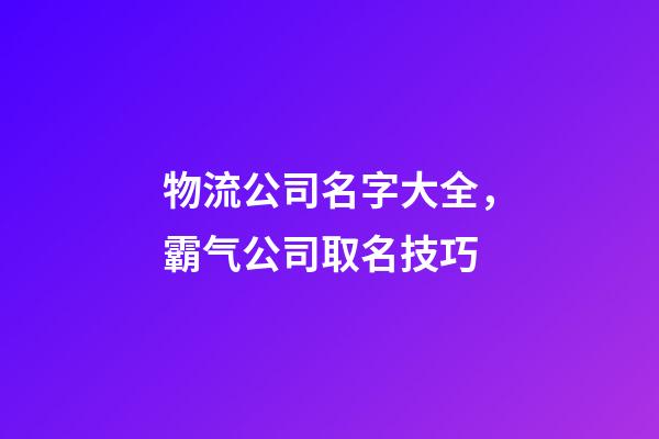 物流公司名字大全，霸气公司取名技巧-第1张-公司起名-玄机派