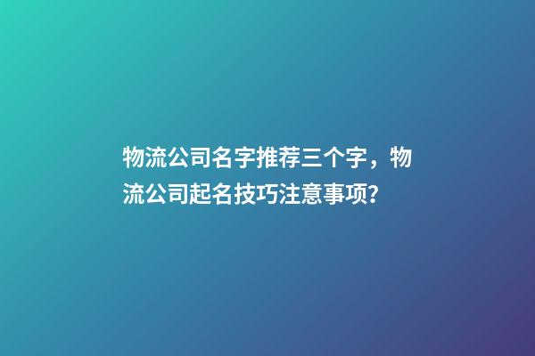 物流公司名字推荐三个字，物流公司起名技巧注意事项？-第1张-公司起名-玄机派