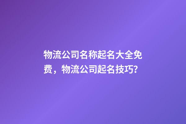 物流公司名称起名大全免费，物流公司起名技巧？