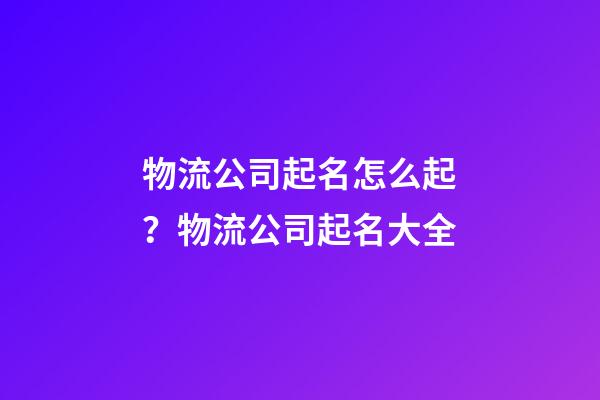 物流公司起名怎么起？物流公司起名大全-第1张-公司起名-玄机派