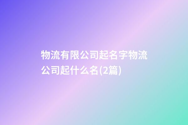 物流有限公司起名字物流公司起什么名(2篇)-第1张-公司起名-玄机派