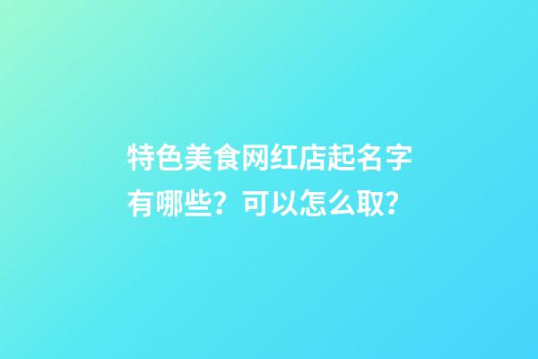 特色美食网红店起名字有哪些？可以怎么取？-第1张-店铺起名-玄机派