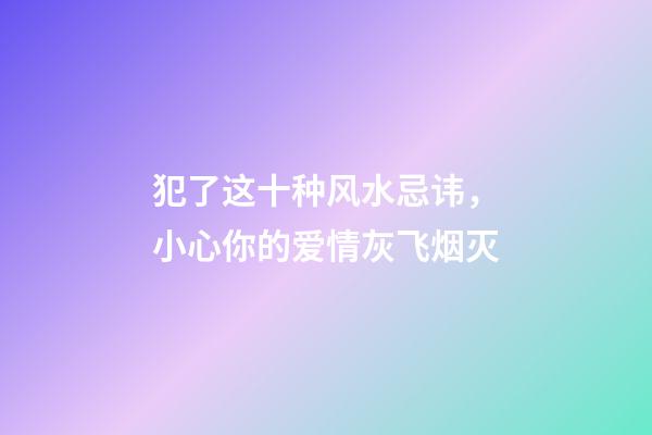 犯了这十种风水忌讳，小心你的爱情灰飞烟灭