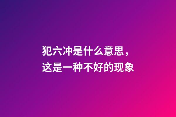 犯六冲是什么意思，这是一种不好的现象