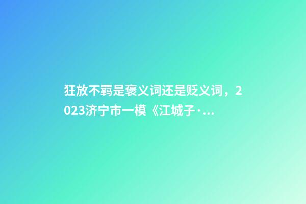 狂放不羁是褒义词还是贬义词，2023济宁市一模《江城子·重阳酒边》赏析阅读答案-第1张-观点-玄机派