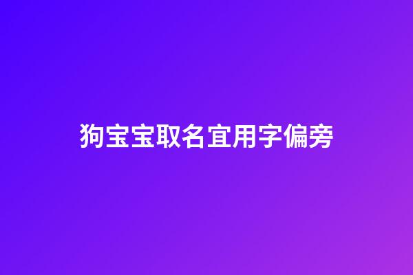 狗宝宝取名宜用字偏旁(狗宝宝取名宜用字偏旁吗)-第1张-宝宝起名-玄机派