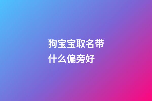 狗宝宝取名带什么偏旁好(属狗取名字带什么偏旁)-第1张-宝宝起名-玄机派