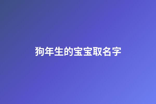 狗年生的宝宝取名字(狗年生取什么名字好)-第1张-宝宝起名-玄机派