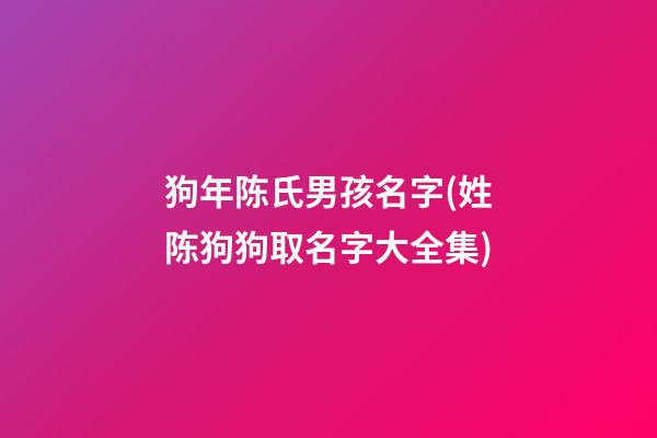 狗年陈氏男孩名字(姓陈狗狗取名字大全集)