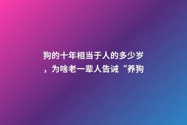 狗的十年相当于人的多少岁，为啥老一辈人告诫“养狗-第1张-观点-玄机派