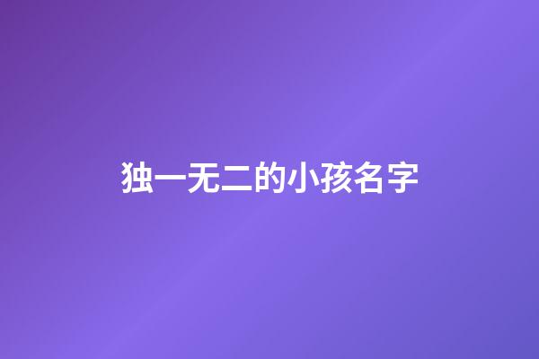 独一无二的小孩名字(独一无二取名字)-第1张-宝宝起名-玄机派