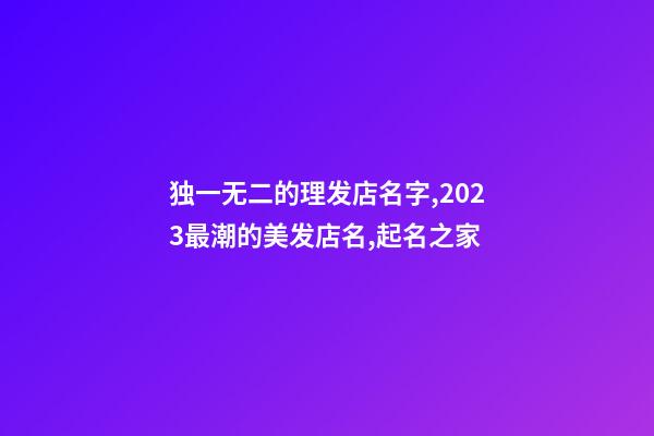 独一无二的理发店名字,2023最潮的美发店名,起名之家-第1张-店铺起名-玄机派